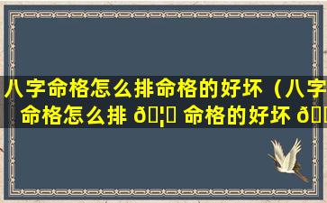 八字命格怎么排命格的好坏（八字命格怎么排 🦍 命格的好坏 🐶 呢）